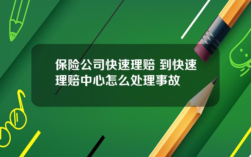 保险公司快速理赔 到快速理赔中心怎么处理事故